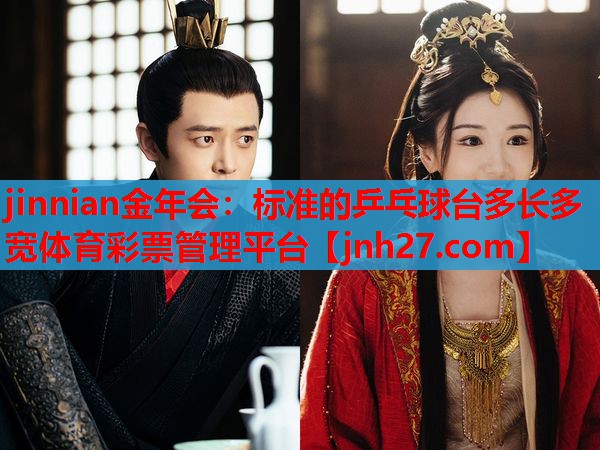 jinnian金年会：标准的乒乓球台多长多宽体育彩票管理平台