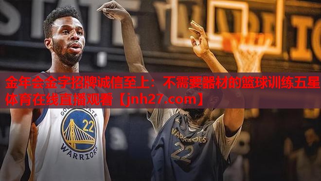 <strong>金年会金字招牌诚信至上：不需要器材的篮球训练五星体育在线直播观看</strong>