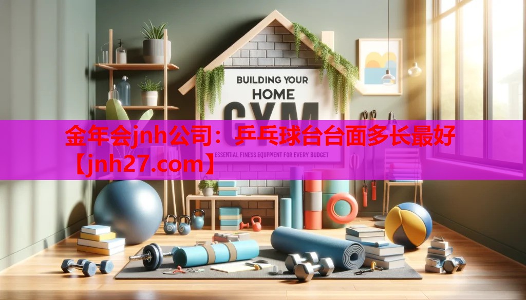 金年会jnh公司：乒乓球台台面多长最好