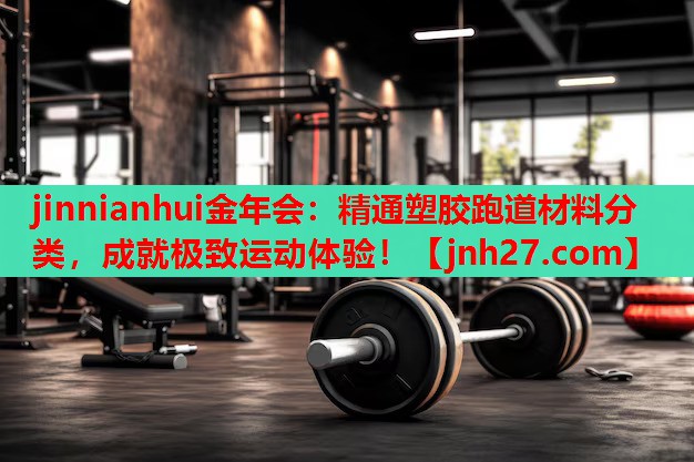 精通塑胶跑道材料分类，成就极致运动体验！