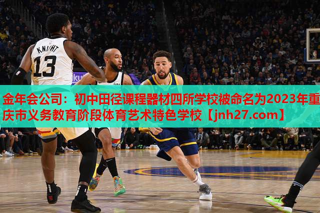 金年会公司：初中田径课程器材四所学校被命名为2023年重庆市义务教育阶段体育艺术特色学校