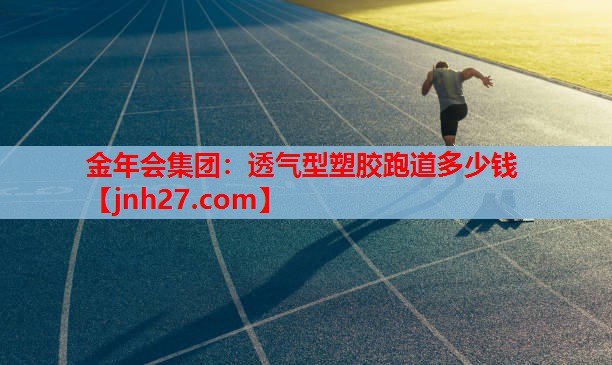 金年会集团：透气型塑胶跑道多少钱