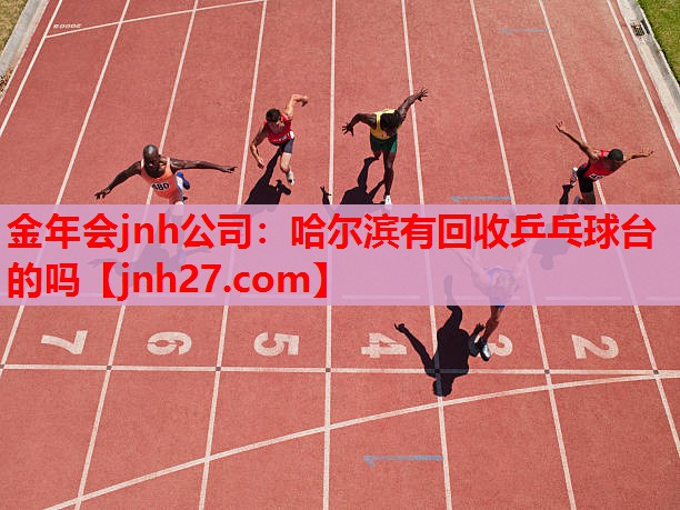 金年会jnh公司：哈尔滨有回收乒乓球台的吗