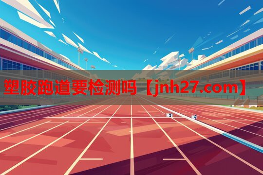 塑胶跑道要检测吗