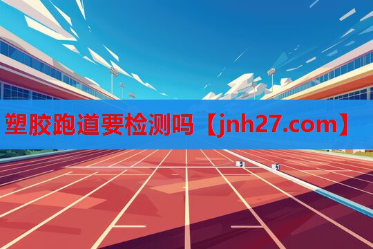 塑胶跑道要检测吗