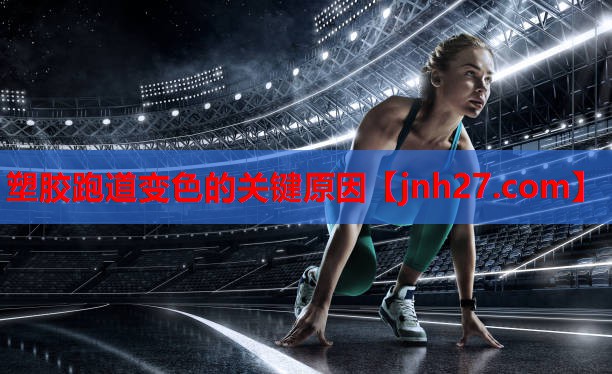 塑胶跑道变色的关键原因