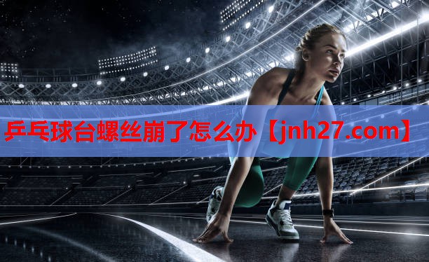 乒乓球台螺丝崩了怎么办
